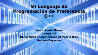 Mi Lenguaje de
Programación de Preferencia
C++
Yara I Juarbe Boneo
Comp2110
Universidad Interamericana de Puerto Rico
Recinto Bayamon
 