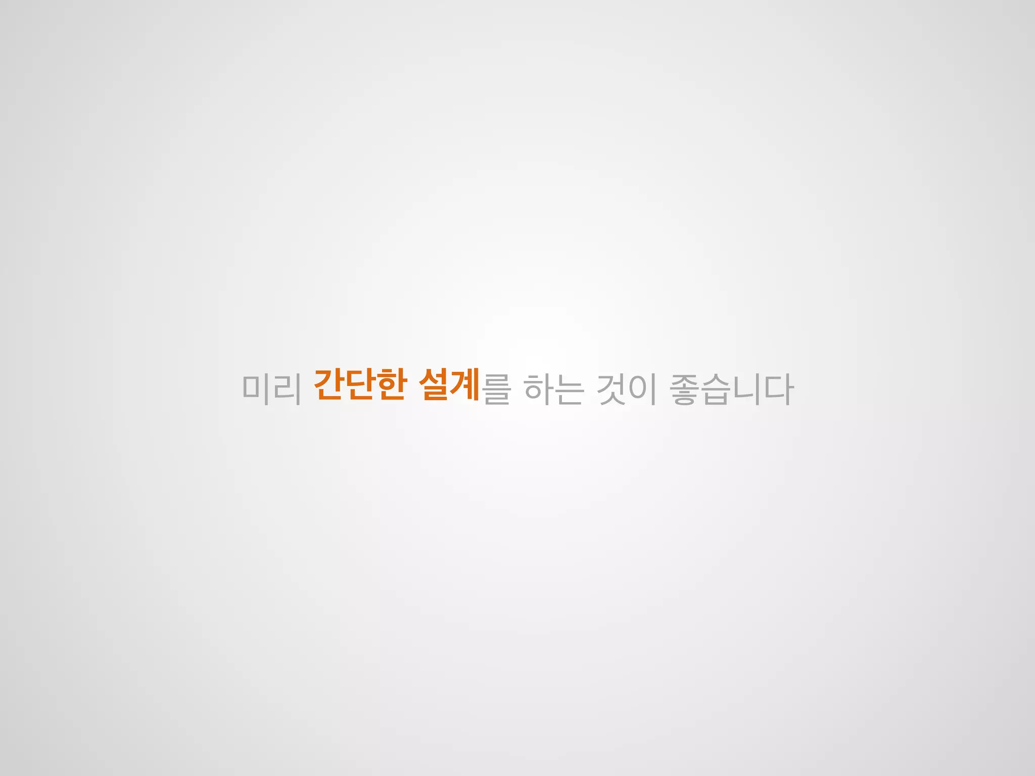 But..
유연성 있는 코드는 초기에 제작할 때 오래걸림
(여러 상황 분석 및 필요한 코드 패턴 조사 등… 시간이 필요한 요소가 존재하기 때문)
 