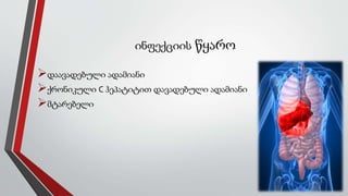 ინფექციის წყარო
დაავადებული ადამიანი
ქრონიკული C ჰეპატიტით დავადებული ადამიანი
მტარებელი
 