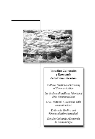 Estudios Culturales
y Economía
de la Comunicación
Cultural Studies and Economy
of Communication
Les études culturelles et l’économie
de la communication
Studi culturali e Economia della
comunicazione
Kulturelle Studien und
Kommunikationswirtschaft
Estudos Culturais e Economia
da Comunicação
 