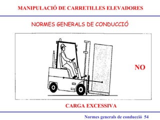MANIPULACIÓ DE CARRETILLES ELEVADORES
NORMES GENERALS DE CONDUCCIÓ
Normes generals de conducció 54
CARGA EXCESSIVA
NO
 