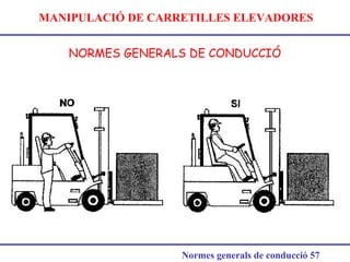 MANIPULACIÓ DE CARRETILLES ELEVADORES
NORMES GENERALS DE CONDUCCIÓ
Normes generals de conducció 57
 