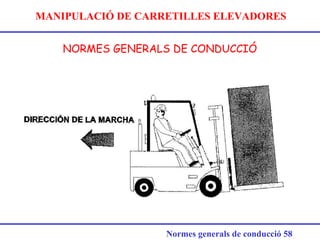 MANIPULACIÓ DE CARRETILLES ELEVADORES
NORMES GENERALS DE CONDUCCIÓ
Normes generals de conducció 58
 
