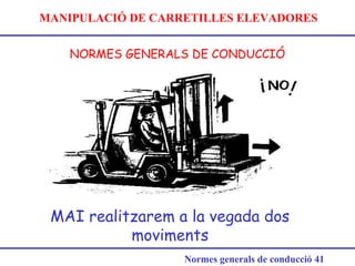 MANIPULACIÓ DE CARRETILLES ELEVADORES
NORMES GENERALS DE CONDUCCIÓ
Normes generals de conducció 41
MAI realitzarem a la vegada dos
moviments
 