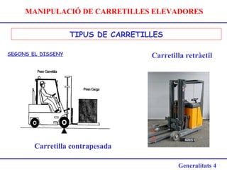 MANIPULACIÓ DE CARRETILLES ELEVADORES
Generalitats 4
TIPUS DE CARRETILLES
Carretilla contrapesada
Carretilla retràctilSEGONS EL DISSENY
 
