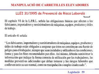 MANIPULACIÓ DE CARRETILLES ELEVADORES
LLEI 31/1995 de Prevenció de Riscs Laborals
Legislació 59
 