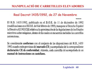 Real Decret 1435/1992, de 27 de Novembre
Legislació 60
MANIPULACIÓ DE CARRETILLES ELEVADORES
 