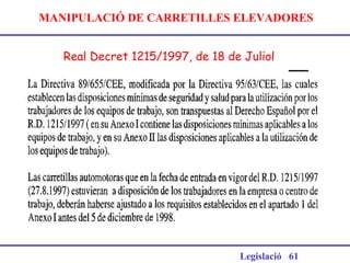 MANIPULACIÓ DE CARRETILLES ELEVADORES
Real Decret 1215/1997, de 18 de Juliol
Legislació 61
 