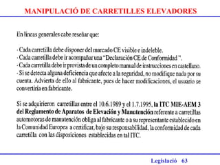 MANIPULACIÓ DE CARRETILLES ELEVADORES
Legislació 63
Anexo I R.D. 1215/1997
O.M. (ITC MIE AEM-·
 