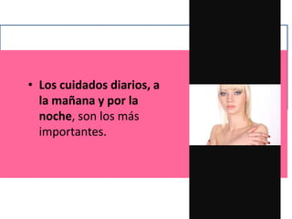 • Los cuidados diarios, a
la mañana y por la
noche, son los más
importantes.
 