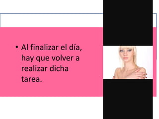 • Al finalizar el día,
hay que volver a
realizar dicha
tarea.
 