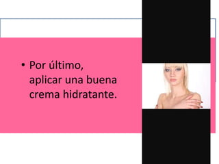 • Por último,
aplicar una buena
crema hidratante.
 