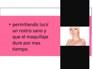 • permitiendo lucir
un rostro sano y
que el maquillaje
dure por mas
tiempo.
 