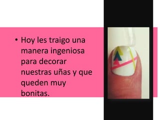 • Hoy les traigo una
manera ingeniosa
para decorar
nuestras uñas y que
queden muy
bonitas.
 
