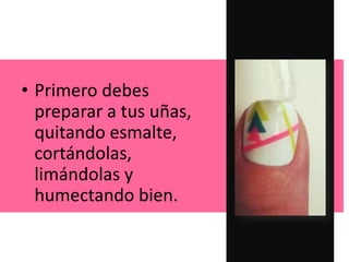 • Primero debes
preparar a tus uñas,
quitando esmalte,
cortándolas,
limándolas y
humectando bien.
 