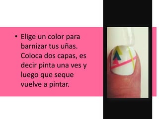• Elige un color para
barnizar tus uñas.
Coloca dos capas, es
decir pinta una ves y
luego que seque
vuelve a pintar.
 