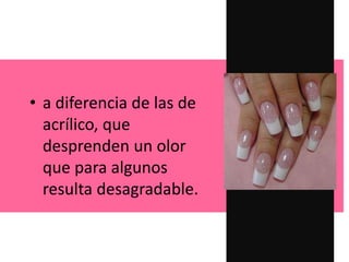 • a diferencia de las de
acrílico, que
desprenden un olor
que para algunos
resulta desagradable.
 