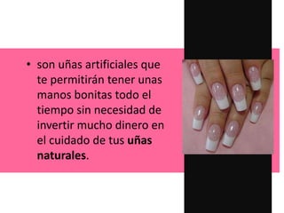 • son uñas artificiales que
te permitirán tener unas
manos bonitas todo el
tiempo sin necesidad de
invertir mucho dinero en
el cuidado de tus uñas
naturales.
 