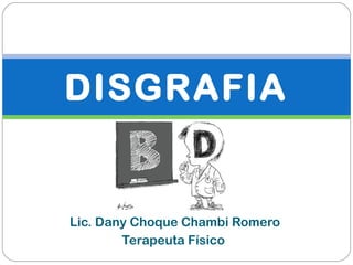 Lic. Dany Choque Chambi Romero
Terapeuta Físico
DISGRAFIA
 