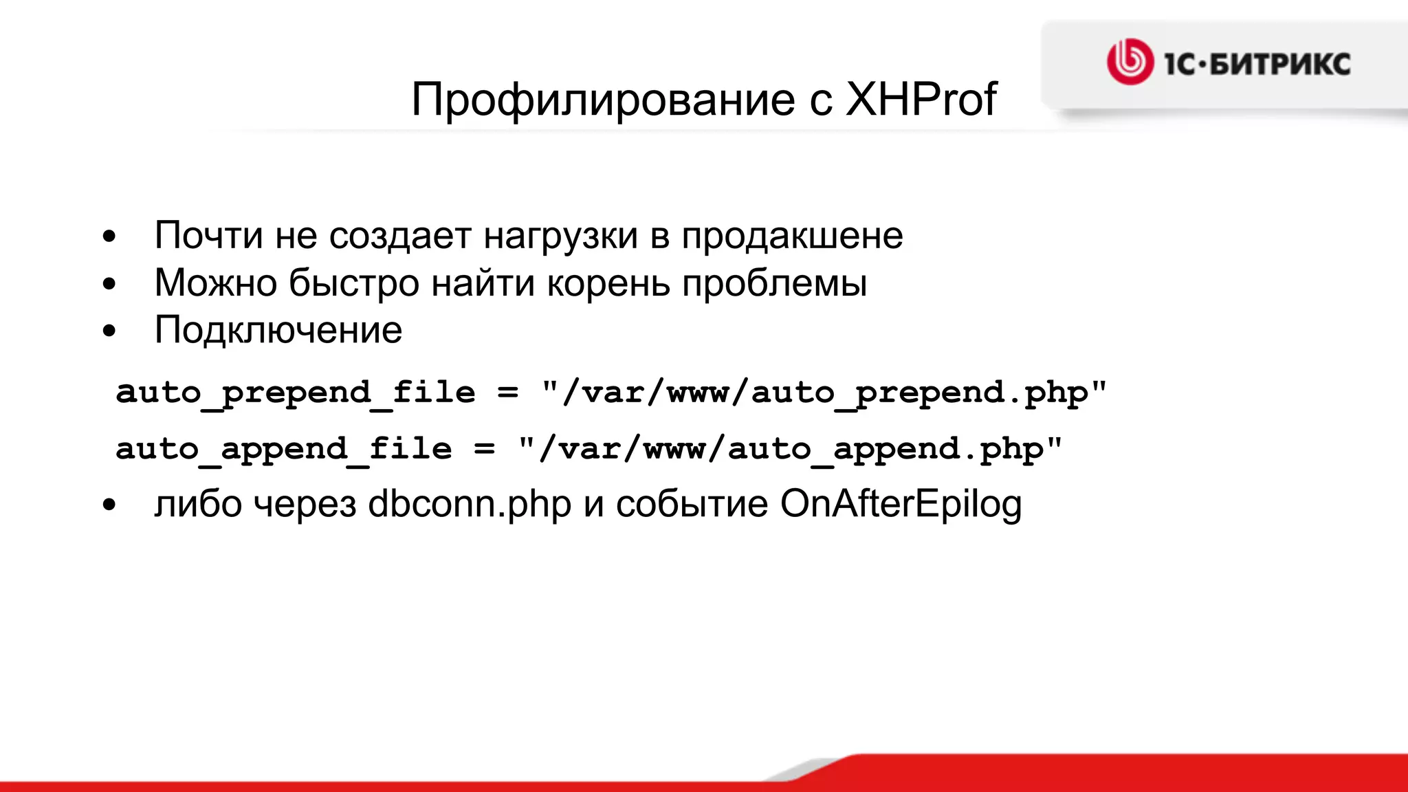 Профилирование c XHProf
• Почти не создает нагрузки в продакшене
• Можно быстро найти корень проблемы
• Подключение
auto_prepend_file = "/var/www/auto_prepend.php"
auto_append_file = "/var/www/auto_append.php"
• либо через dbconn.php и событие OnAfterEpilog
 