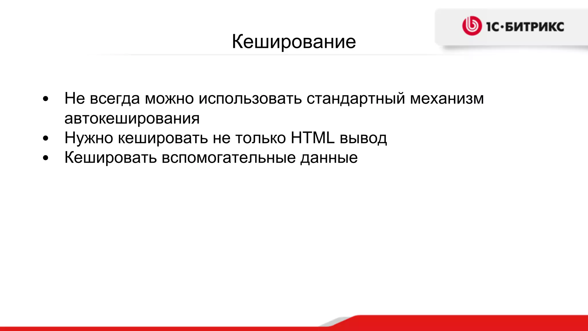 Кеширование
• Не всегда можно использовать стандартный механизм
автокеширования
• Нужно кешировать не только HTML вывод
• Кешировать вспомогательные данные
 