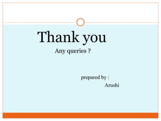 Thank you 
Any queries ? 
prepared by : 
Arushi 
