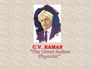 C.V. RAMAN 
“The Great Indian 
Physicist” 
 