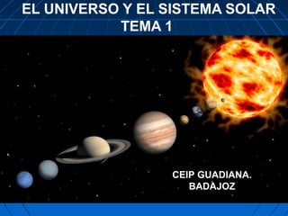 EL UNIVERSO Y EL SISTEMA SOLAR 
0099//2222//1144 
TEMA 1 
CEIP GUADIANA. 
BADAJOZ 
 