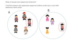 А 
В 
Имају ли ова два скупа заједничких елемената? 
То ће бити елемент који задовољава заједничке особине за оба скупа, то јест биће 
девојчица у оделу гусара 
 