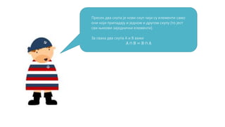 Пресек два скупа је нови скуп чији су елементи само 
они који припадају и једном и другом скупу (то јест 
сви њихови заједнички елементи). 
За свака два скупа А и В важи 
А ∩ В = В ∩ А 
 