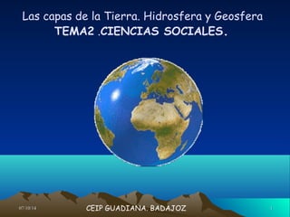Las capas de la Tierra. Hidrosfera y Geosfera 
TEMA2 .CIENCIAS SOCIALES. 
CEIP GUADIANA. BADAJOZ 
0077//1100//1144 11 
 