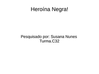 Heroína Negra! 
Pesquisado por: Susana Nunes 
Turma.C32 
 