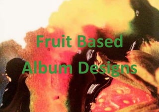 Fruit Based 
Album Designs 
 