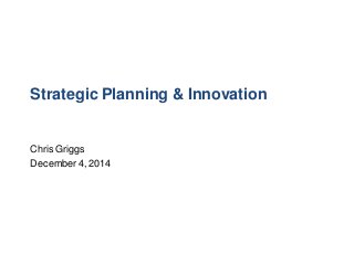 Strategic Planning & Innovation
Chris Griggs
December 4, 2014
 