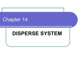 Chapter 14
DISPERSE SYSTEM
 
