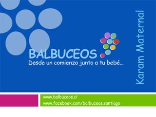 www.balbuceos.cl
www.facebook.com/balbuceos.santiago
KaramMaternal
 