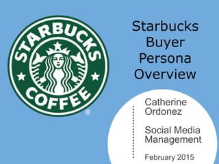 Catherine
Ordonez
Social Media
Management
February 2015
Starbucks
Buyer
Persona
Overview
 