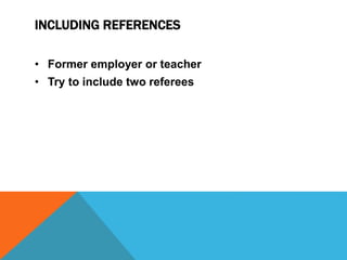 INCLUDING REFERENCES
• Former employer or teacher
• Try to include two referees
 
