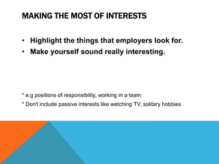 MAKING THE MOST OF INTERESTS
• Highlight the things that employers look for.
• Make yourself sound really interesting.
* e.g positions of responsibility, working in a team
* Don't include passive interests like watching TV, solitary hobbies
 