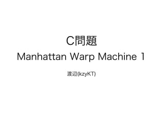 C問題
Manhattan Warp Machine 1
!
渡辺(kzyKT)
 