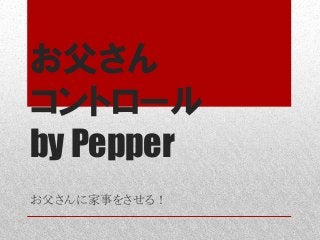 お父さん
コントロール
by Pepper
お父さんに家事をさせる！	
 