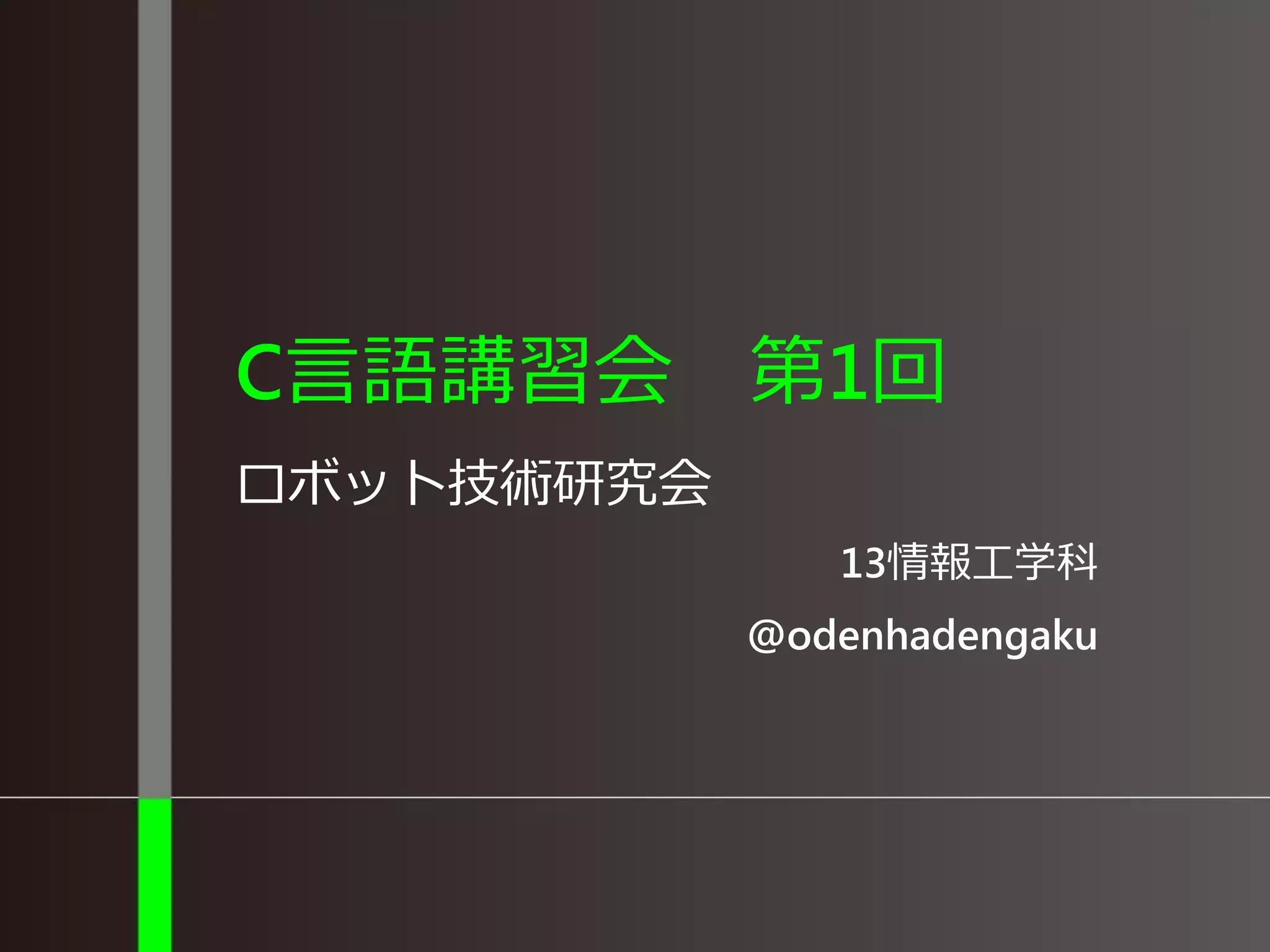 C言語講習会 第1回
ロボット技術研究会
13情報工学科
@odenhadengaku
 