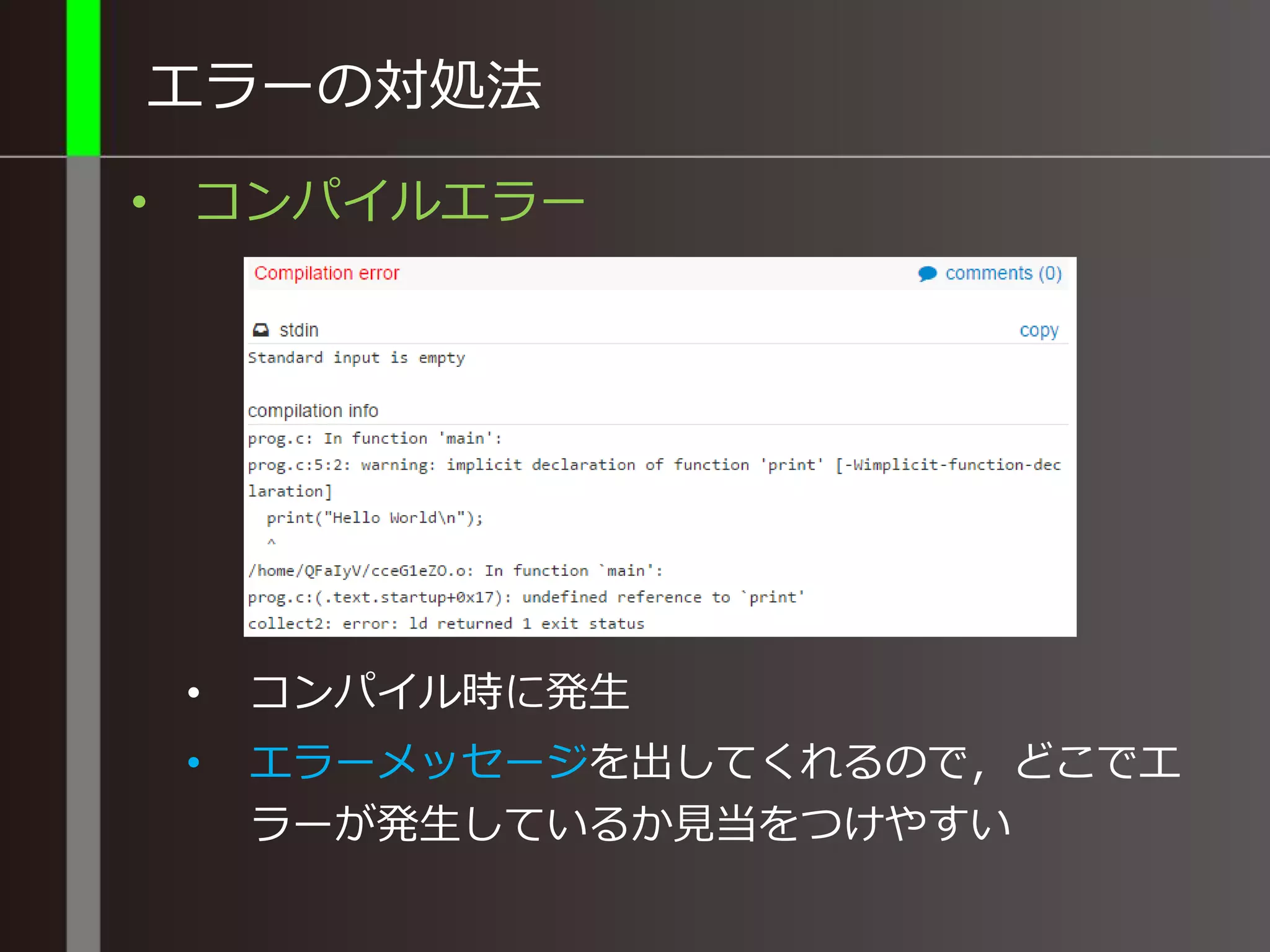 エラーの対処法
• コンパイルエラー
• コンパイル時に発生
• エラーメッセージを出してくれるので，どこでエ
ラーが発生しているか見当をつけやすい
 