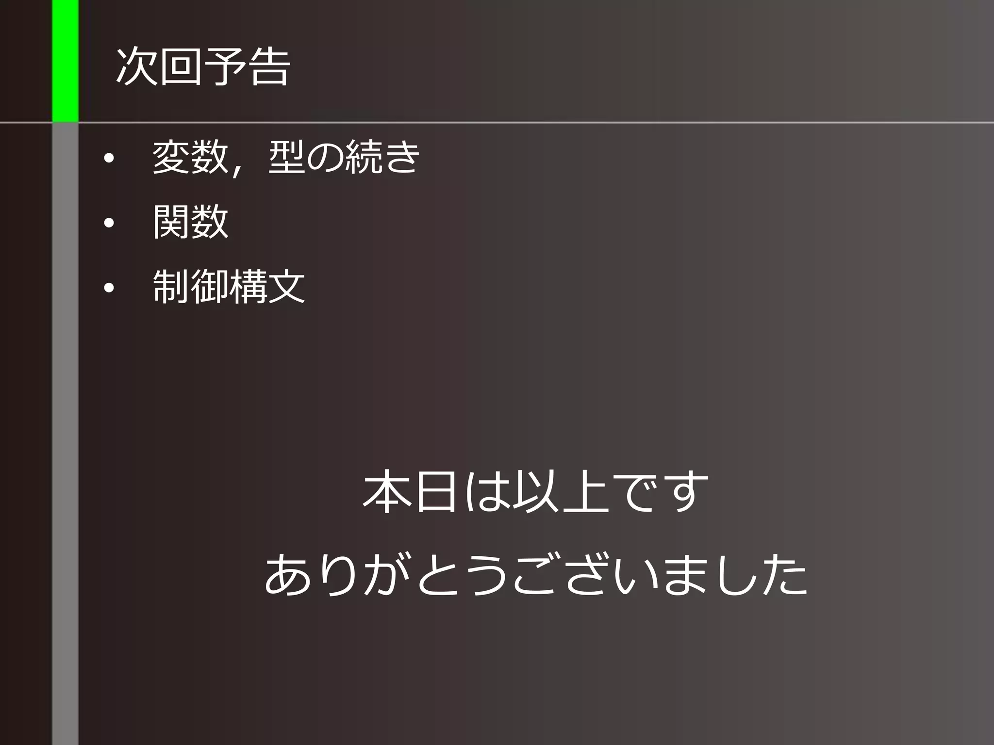 次回予告
• 変数，型の続き
• 関数
• 制御構文
本日は以上です
ありがとうございました
 
