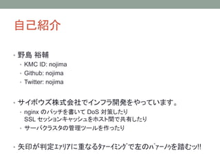 ԼB
? Ұu ԣo
? KMC ID: nojima
? Github: nojima
? Twitter: nojima
? ܥʽǥե_käƤޤ
? nginx Υѥå DoS ߤ
SSL å󥭥åۥgǹФ
? `Х饹ιĩ`ä
? ʸӡж????ؤʤ??????????????̤!!
 