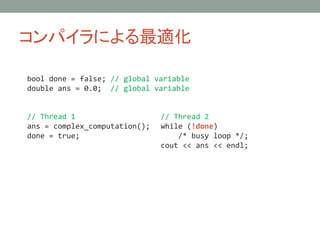 ѥˤm
// Thread 1
ans = complex_computation();
done = true;
// Thread 2
while (!done)
/* busy loop */;
cout << ans << endl;
bool done = false; // global variable
double ans = 0.0; // global variable
 