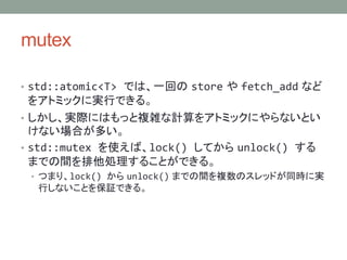 mutex
? std::atomic<T> Ǥϡһؤ store  fetch_add ʤ
򥢥ȥߥåˌgФǤ롣
? gHˤϤä}jӋ򥢥ȥߥåˤʤȤ
ʤϤत
? std::mutex ʹСlock() Ƥ unlock() 
ޤǤgI뤳ȤǤ롣
? Ĥޤꡢlock()  unlock() ޤǤg}Υåɤͬrˌg
ФʤȤ^Ǥ롣
 