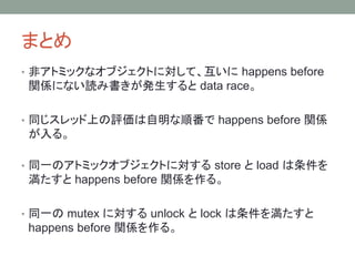 ޤȤ
? ǥȥߥåʥ֥Ȥˌơ happens before
vSˤʤiߕk data race
? ͬåϤu혷 happens before vS
롣
? ͬһΥȥߥå֥Ȥˌ store  load 
 happens before vS롣
? ͬһ mutex ˌ unlock  lock 򜺤
happens before vS롣
 