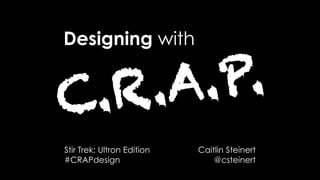 #CRAPdesign @csteinert
Designing with
C.R.A.P.
Caitlin Steinert
@csteinert
Stir Trek: Ultron Edition
#CRAPdesign
 
