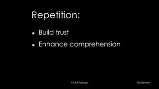 #CRAPdesign @csteinert
Repetition:
!   Build trust
 
